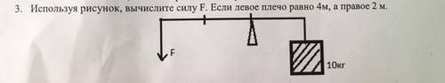 решить задачу . используя рисунок, вычислите силу F, если левое плечо равно 4м, а правое 2м.