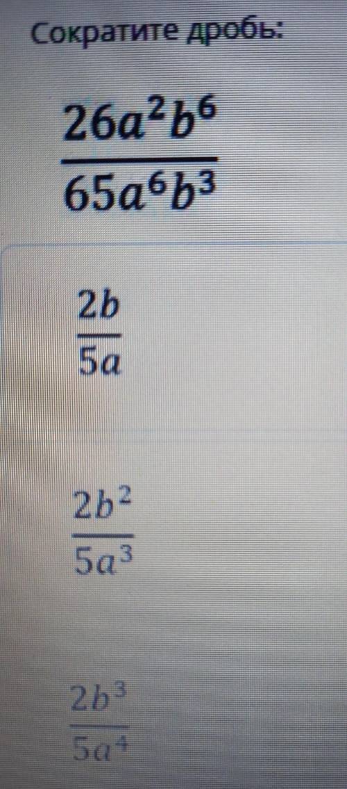 Сократите дробь:26a^2b^6/65a^6b^32b/5а2b^2/5a^32b^3/5a^4​