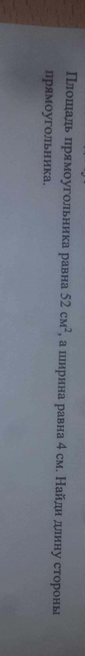 Площадь прямоугольника равна 52см^2, а ширина равна 4 см. Найди дину стороны прямоугольника ДАЮ 30 Б