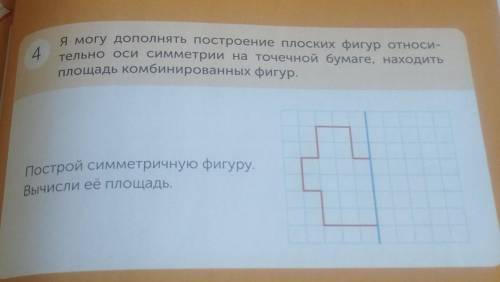 4 Я могу дополнять построение плоских фигур относи-тельно оси симметрии на точечной бумаге, находить