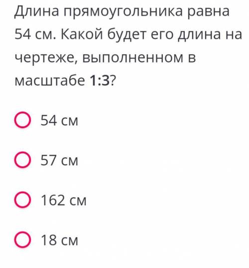 1.Длина прямоугольника равна 54 см. Какой будет его длина на чертеже,выполненном в масштабе 1:3? 1)