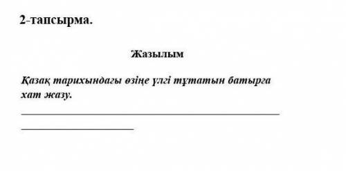 ЖАЗЫЛЫМ КАЗАК ТАРИХЫНДАҒЫ өзіңе үлгі тұтатын батырға зат жазу ТАМ НЕ МНОГО СЛОВ СДЕЛАЙТЕ МНОГО НЕ НА