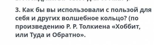 как бы вы использовали с пользой для себя и других волшебное кольцо из произведения толкиена хоббит