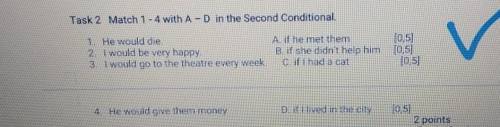 Task 2 Match 1 - 4 with A - D in the Second Conditional. 1. He would die.A. if he met them[0,52. I w