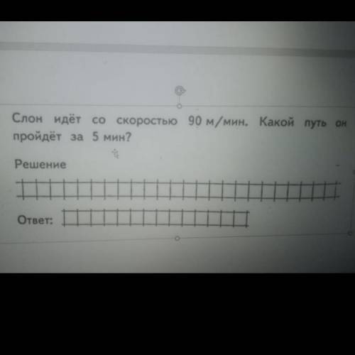 Слон идёт со скоростью 90м/мин. какой путь он пройдёт 5 мин? решение: ответ: