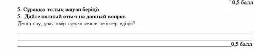 5. Сұраққа толық жауап беріңіз. 5. Дайте полный ответ на данный вопрос.