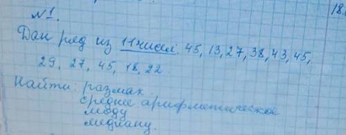 дан ряд из 11 чисел: 45, 13, 27, 38, 43, 45, 29, 27, 45, 18, 22 найди: размах, среднее арифметическо