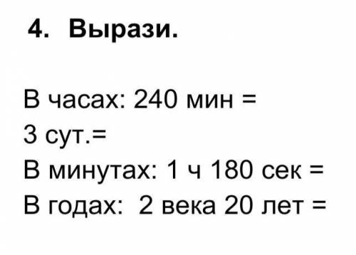 1.     Вырази.  В часах: 240 мин =  3 сут.=В минутах: 1 ч 180 сек = В годах:  2 века 20 лет =​