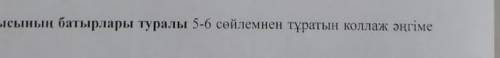 Ұлы Отан соғысының батырлары туралы 5-6 сөйлемнен тұратын коллаж әңгіме жазыңдар​