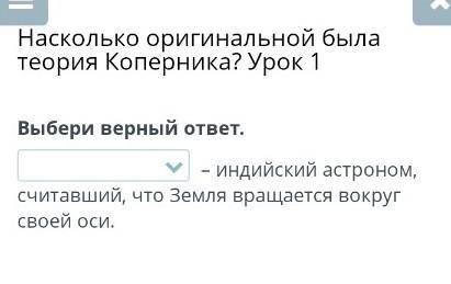 Насколько оригинальной была теория Коперника? Урок 1 Выбери верный ответ. – индийский астроном, счит