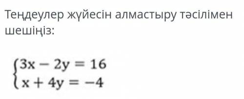 Теңдеулер жүйесін алмастыру тәсілімен шешіңіз:3x - 2y = 16x + 4y = - 4​