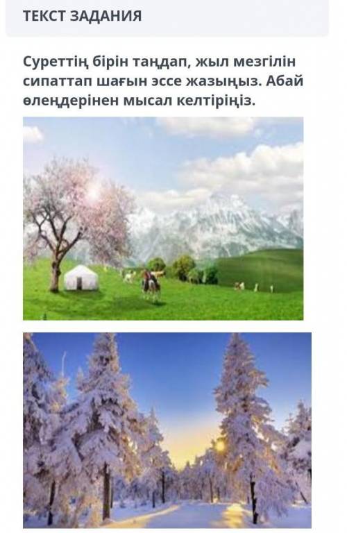 ТЕКСТ ЗАДАНИЯ Суреттің бірін таңдап, жыл мезгілінсипаттап шағын эссе жазыңыз. Абайөлеңдерінен мысал