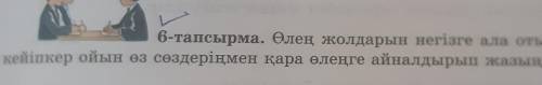 6 — тапсырма. Өлең жолдарын негізге ала отырып, лирикалық кейіпкер ойын өз сөздеріңмен қара өлеңге а