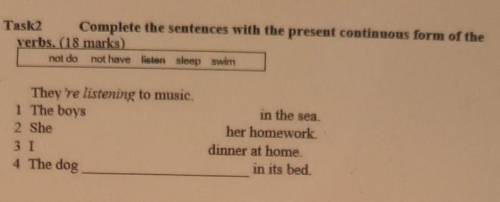 Task 2 Complete the sentences with the present continuous form of the verbs. (18 marks)not do not ha