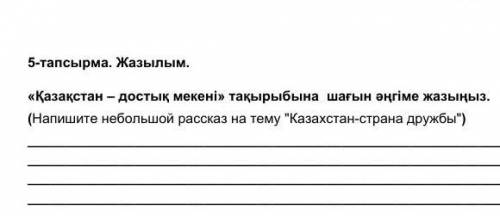 5-тапсырма. Жазылым. «Қазақстан – достық мекені» тақырыбына шағын әңгіме жазыңыз. (Напишите небольшо