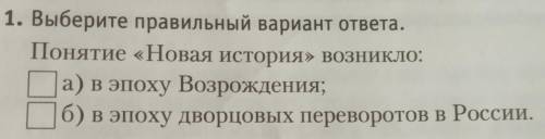 1. Выберите правильный вариант ответа. Понятие «Новая история» возникло:а) в эпоху Возрождения;б) в