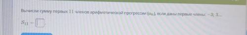 Вычислить сумму первых 11 членов арифметической прогрессии ан, если даны первые члены - 3;3... S11=