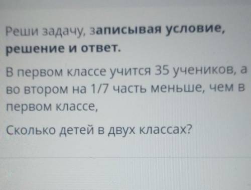 Реши задачу, записывая условие, решение и ответ.В первом классе учится 35 учеников, аво втором на 1/