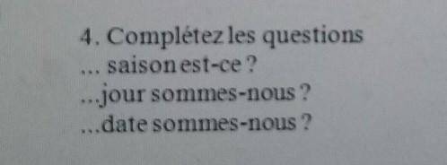 4. Complétez les questions saison est-ce?...jour sommes-nous ?...date sommes-nous ? ПИШУ СОЧ! ​