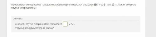 При раскрытом парашюте парашютист равномерно спускался с высоты 438 м за 3 мин 12 с . Какая скорость