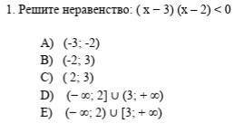 Решите неравенство: (x - 3) (x - 2) < 0 a) (-3;-2) b) (-2; 3) c) (2; 3) d) (- 00; 2] (3; + 00) e)