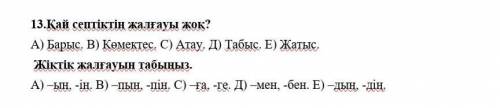 13.Қай септіктің жалғауы жоқ? А) Барыс. В) Көмектес. С) Атау. Д) Табыс. Е) Жатыс. Жіктік жалғауын та