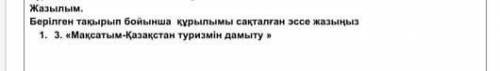 Жазылым. Берілген тақырып бойынша құрылымы сақталған эссе жазыңыз1. 3. «Мақсатым-Қазақстан туризмін