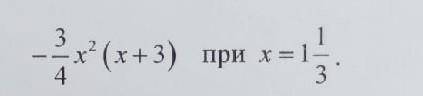 решить уравнение. - 3/4 * x ^ 2 * (x + 3) при x = 1 1/3 ,​