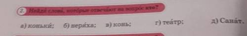 2. Найди слона, которые отвечатот на вопрос кто? а) коньки;б) неряха;в) конь;г) театр;д) Санат.​