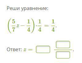 Реши уравнение: (5 / 7z−1 / 4)⋅1 / 4=1 / 4* ответ: z=