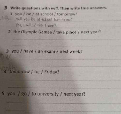 3 Write questions with will. Then write true answers 1 you / be / at school / tomorrow?sia will you