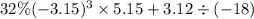 32\% ( - 3.15)^{3} \times 5.15 + 3.12 \div ( - 18)