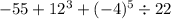 - 55 + 12^{3} + ( - 4)^{5} \div 22