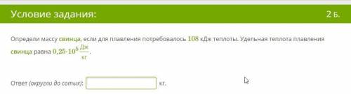 Определи массу свинца, если для плавления потребовалось 108 кДж теплоты. Удельная теплота плавления