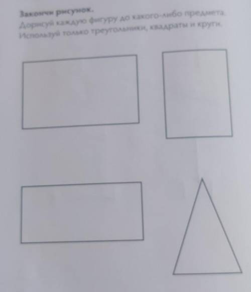 Дорисуй каждую фигуру до какого-либо предмета. Используй только треугольники, квадраты и круги.фото