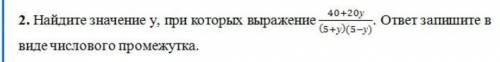 найдите значение y, при которых выражение 40+20у/(5+у)(5-у) ответ запишите в виде числового промежут