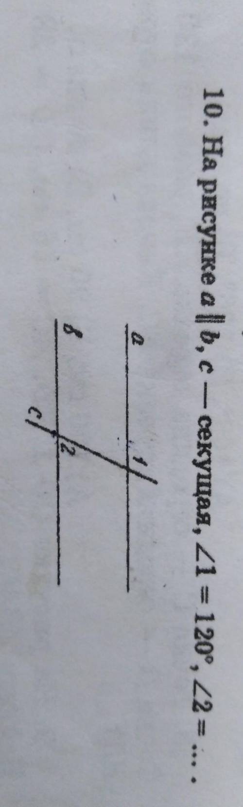 10. На рисунке а| b, c — секущая, 21 = 120°, 22 = ... .​