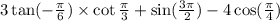 3 \tan(- \frac{\pi}{6}) \times \cot \frac{\pi}{3} + \sin( \frac{3\pi}{2} ) - 4 \cos( \frac{\pi}{4} )