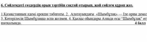 6. Сөйлемдегі сөздердің орын тәртібін сақтай отырып, жай сөйлем құрап жаз. 1.Қазақстанның әдемі ерек