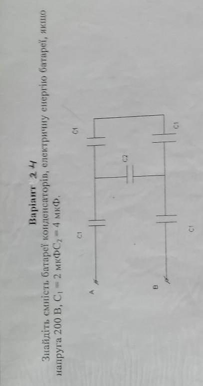 1. Варiант 24Знайдіть ємність батареї конденсаторів, електричну енергію батареї, якщонапруга 200 B,