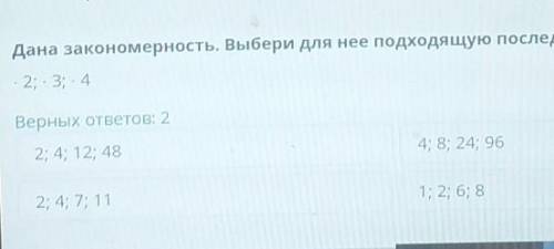 Дана закономерность. Выбаери для нее подходящую последовател .урока2; 3; 4Верных ответов: 2Ние иение