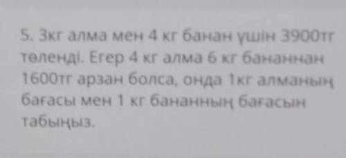 5. Зкг алма мен 4 кг банан үшін 3900тг төленді. Егер 4 кг алма 6 кг бананнан1600тг арзан болса, онда