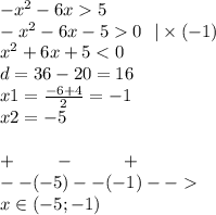 - {x}^{2} - 6x 5 \\ - {x}^{2} - 6x - 5 0 \: \: \: | \times ( - 1) \\ {x}^{2} + 6x + 5 < 0 \\ d = 36 - 20 = 16 \\ x1 = \frac{ - 6 + 4}{2} = - 1 \\ x2 = - 5 \\ \\ + \: \: \: \: \: \: \: \: \: \: - \: \: \: \: \: \: \: \: \: \: \: \: + \\ - - ( - 5) - -( - 1) - - \\ x\in( - 5 ;- 1)