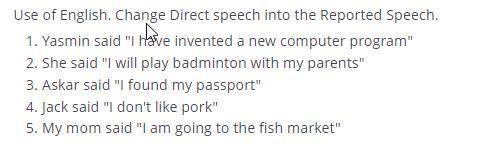 Use of English. Change Direct speech into the Reported Speech. 1. Yasmin said I have invented a new