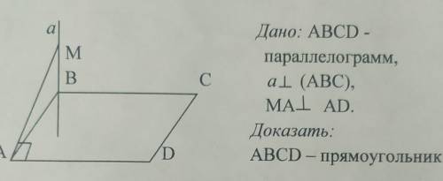 Дано: ABCD - параллелограмм,a перпендикулярен (ABC), ,MA перпендикулярен AD.Доказать:ABCD - прямоуго