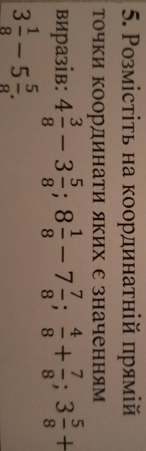 5. Розмістіть на координатній прямій точки координати яких є значеннямвиразів: 4 3/8 - 3 5/8; 8 1/8