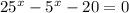 25 {}^{x} - 5 {}^{x} - 20 = 0