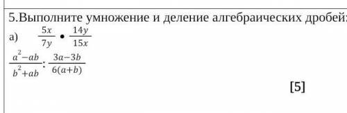 5.Выполните умножение и деление алгебраических дробей: 5x7y14y15xa2-abb2+ab:3a-3b6(a+b) . Не пишите