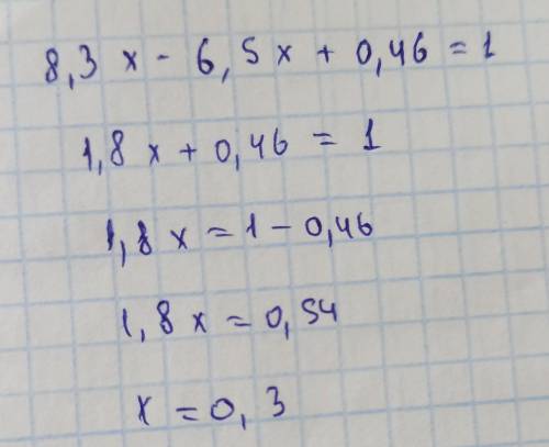 8,3x - 6,5x + 0,46 = 1. У МЕГЯ ОСТАЛОСЬ 14 МИНУТ, ЭТО К.Р​