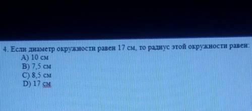 4. Если диаметр окружности равен 17 см, то радиус этой окружности равен: А) 10 смВ) 7.5 смC) 8.5 смD